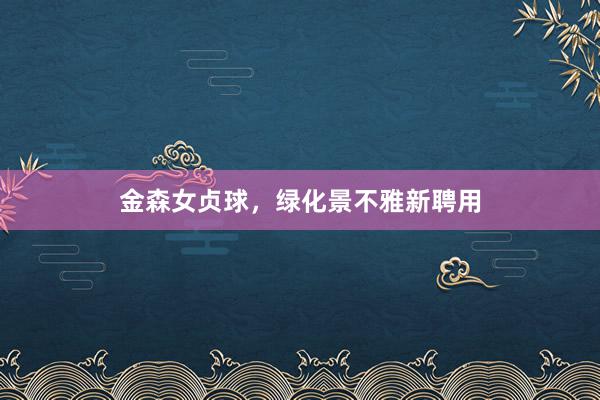 金森女贞球，绿化景不雅新聘用