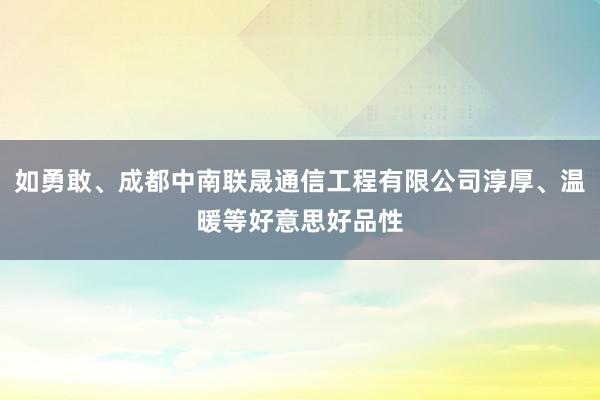 如勇敢、成都中南联晟通信工程有限公司淳厚、温暖等好意思好品性