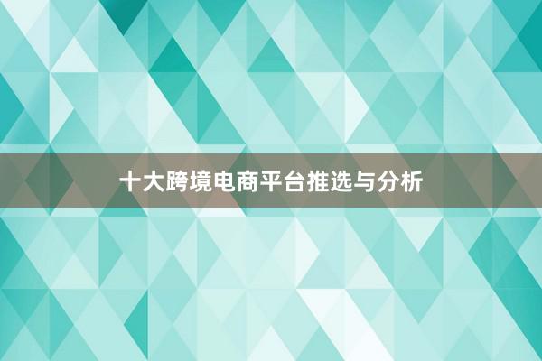 十大跨境电商平台推选与分析