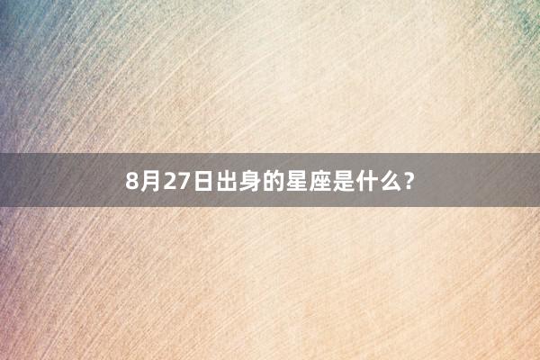 8月27日出身的星座是什么？