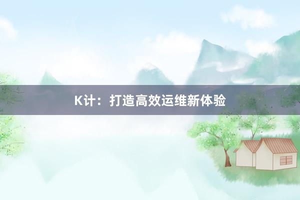 K计：打造高效运维新体验