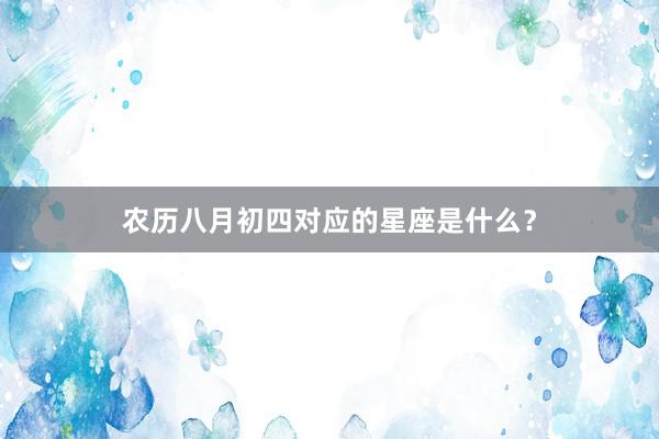 农历八月初四对应的星座是什么？